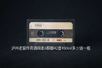 瀘州老窖傳奇酒綿柔6醇釀42度450ml多少錢(qián)一瓶