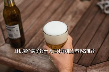 耳機(jī)哪個(gè)牌子好十大藍(lán)牙耳機(jī)品牌排名推薦