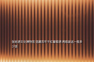張?jiān)＞莆幕┪镳^ 館藏百年干紅葡萄酒 兩瓶裝這一瓶多少錢