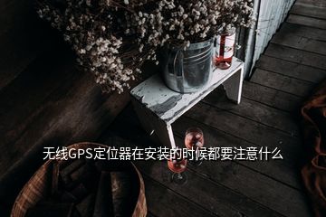 無(wú)線GPS定位器在安裝的時(shí)候都要注意什么