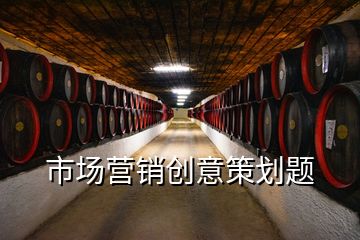 市場(chǎng)營(yíng)銷(xiāo)創(chuàng)意策劃題