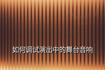 如何調試演出中的舞臺音響