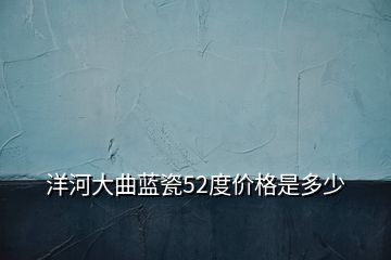 洋河大曲藍(lán)瓷52度價格是多少