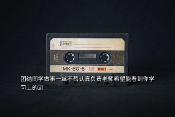 團結(jié)同學(xué)做事一絲不茍認真負責老師希望能看到你學(xué)習上的進