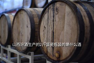 山西汾酒生產的2斤裝瓷瓶裝的是什么酒