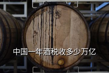 中國(guó)一年酒稅收多少萬億