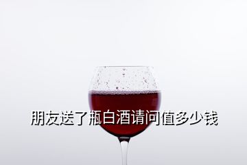 朋友送了瓶白酒請(qǐng)問值多少錢