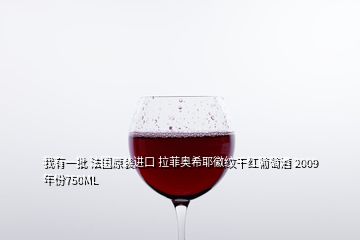 我有一批 法國原裝進(jìn)口 拉菲奧希耶徽紋干紅葡萄酒 2009年份750ML