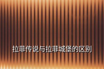 拉菲傳說與拉菲城堡的區(qū)別