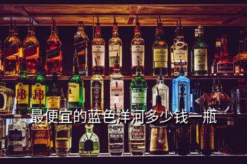 最便宜的藍(lán)色洋河多少錢(qián)一瓶