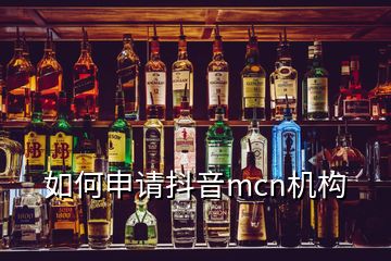如何申請(qǐng)抖音mcn機(jī)構(gòu)
