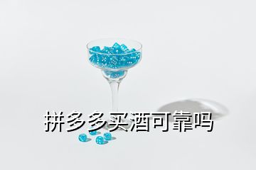 拼多多買(mǎi)酒可靠嗎