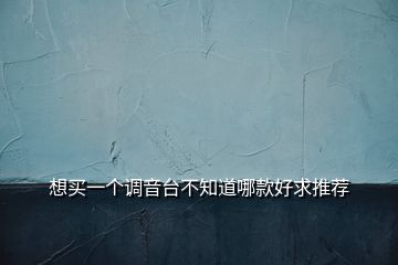 想買一個(gè)調(diào)音臺(tái)不知道哪款好求推薦