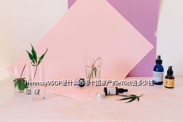 HennssyVSOP是什么酒哪個(gè)國(guó)家產(chǎn)的e70cl值多少錢一瓶  搜