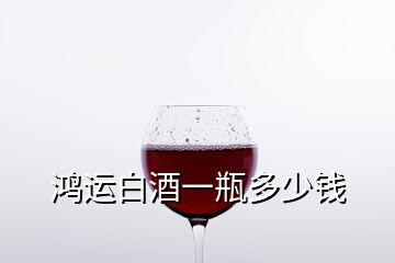 鴻運(yùn)白酒一瓶多少錢