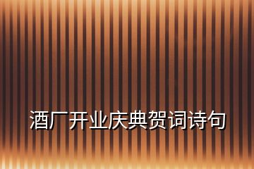 酒廠開(kāi)業(yè)慶典賀詞詩(shī)句
