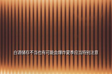 白酒儲存不當也有可能會爆炸夏季應當特別注意