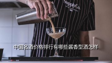 中國名酒價格排行有哪些醬香型酒怎樣