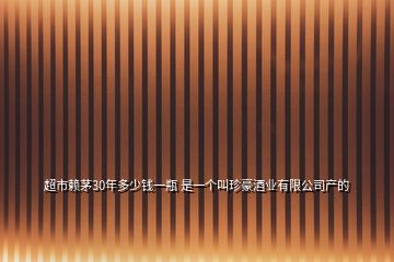 超市賴茅30年多少錢一瓶 是一個叫珍豪酒業(yè)有限公司產(chǎn)的