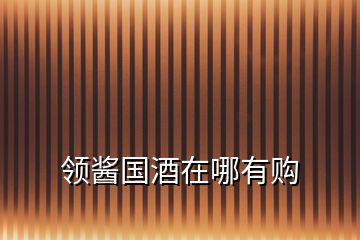 領(lǐng)醬國(guó)酒在哪有購(gòu)