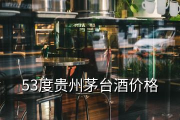 53度貴州茅臺酒價(jià)格