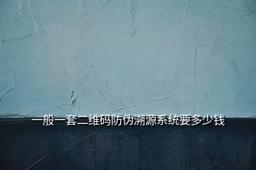一般一套二維碼防偽溯源系統(tǒng)要多少錢(qián)