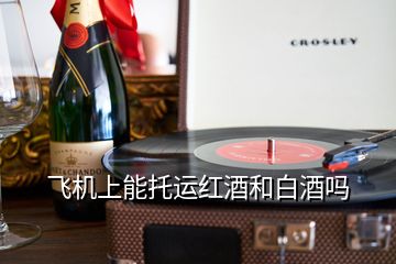 飛機(jī)上能托運(yùn)紅酒和白酒嗎