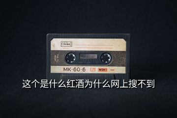 這個是什么紅酒為什么網(wǎng)上搜不到