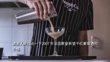 請高人來指點(diǎn)一下2007 年法國教皇新堡干紅葡萄酒的價格