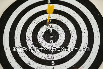 董酒 李海鷗是什么來(lái)歷在公司是什么角色