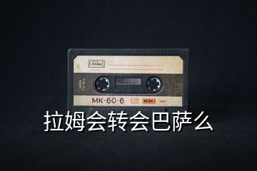 拉姆會(huì)轉(zhuǎn)會(huì)巴薩么