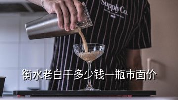 衡水老白干多少錢一瓶市面價(jià)