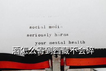 酒怎么寄到西藏不會(huì)碎