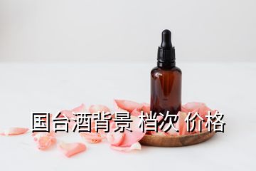 國臺(tái)酒背景 檔次 價(jià)格
