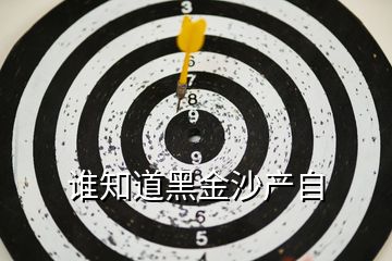 誰知道黑金沙產(chǎn)自