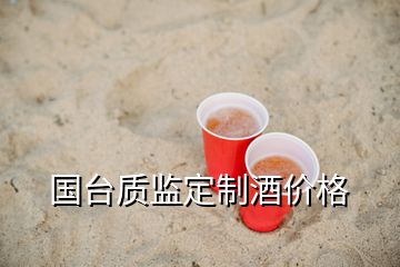 國(guó)臺(tái)質(zhì)監(jiān)定制酒價(jià)格