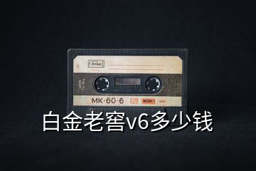 白金老窖v6多少錢