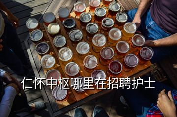 仁懷中樞哪里在招聘護士
