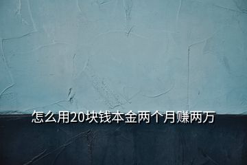 怎么用20塊錢本金兩個(gè)月賺兩萬(wàn)