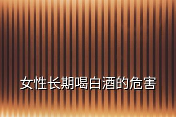 女性長期喝白酒的危害