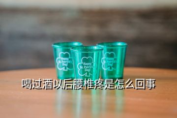 喝過酒以后腰椎疼是怎么回事