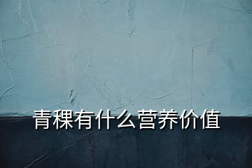 青稞有什么營(yíng)養(yǎng)價(jià)值