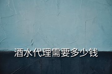 酒水代理需要多少錢(qián)