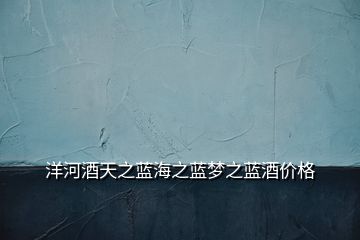 洋河酒天之藍海之藍夢之藍酒價格