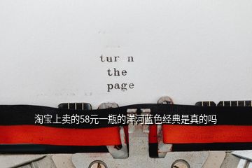 淘寶上賣的58元一瓶的洋河藍(lán)色經(jīng)典是真的嗎