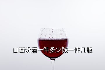 山西汾酒一件多少錢(qián)一件幾瓶