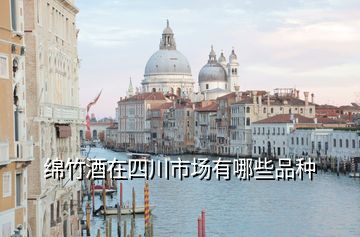 綿竹酒在四川市場(chǎng)有哪些品種