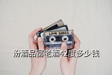 汾酒品富老酒42度多少錢(qián)