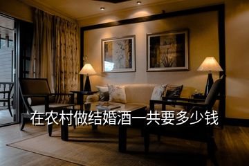 在農(nóng)村做結(jié)婚酒一共要多少錢(qián)