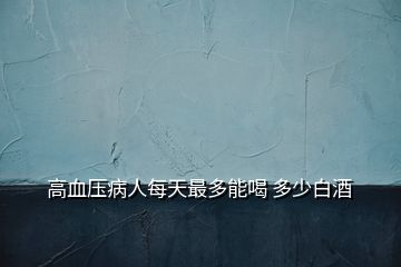 高血壓病人每天最多能喝 多少白酒